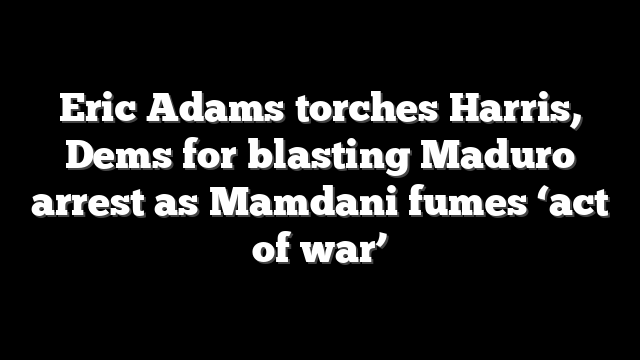 Eric Adams torches Harris, Dems for blasting Maduro arrest as Mamdani fumes ‘act of war’
