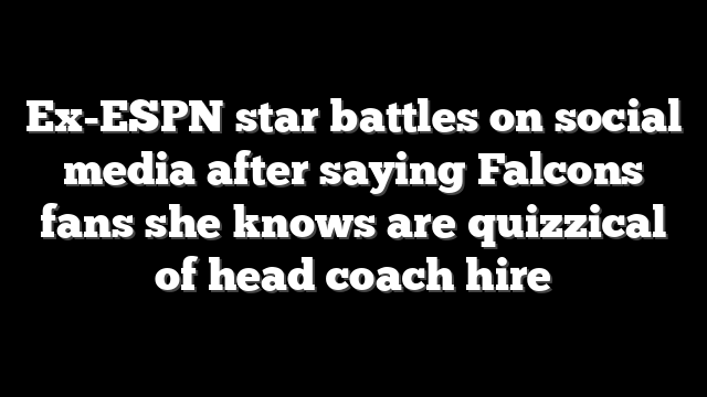Ex-ESPN star battles on social media after saying Falcons fans she knows are quizzical of head coach hire
