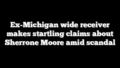 Ex-Michigan wide receiver makes startling claims about Sherrone Moore amid scandal