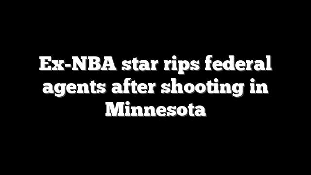 Ex-NBA star rips federal agents after shooting in Minnesota
