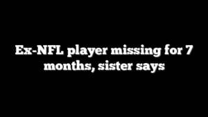 Ex-NFL player missing for 7 months, sister says