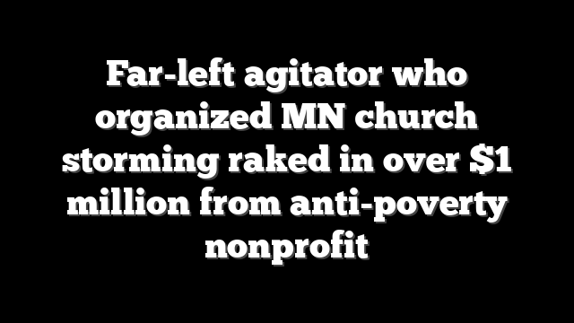 Far-left agitator who organized MN church storming raked in over $1 million from anti-poverty nonprofit
