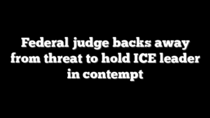 Federal judge backs away from threat to hold ICE leader in contempt