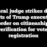 Federal judge strikes down parts of Trump executive order on citizenship verification for voter registration