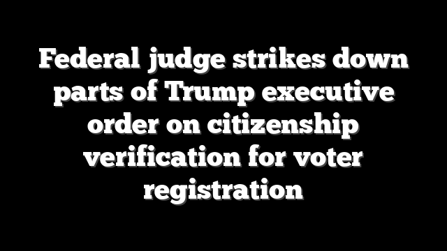 Federal judge strikes down parts of Trump executive order on citizenship verification for voter registration