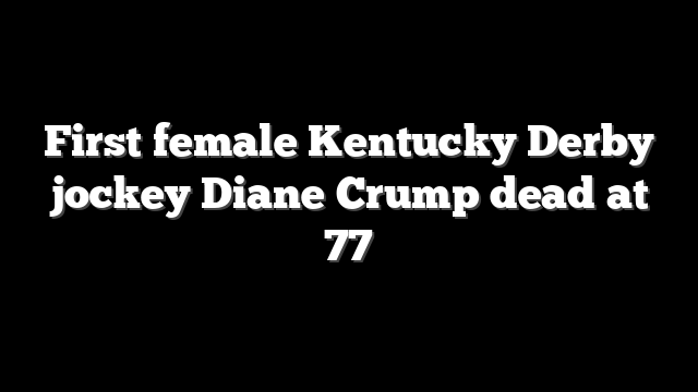 First female Kentucky Derby jockey Diane Crump dead at 77