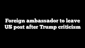 Foreign ambassador to leave US post after Trump criticism