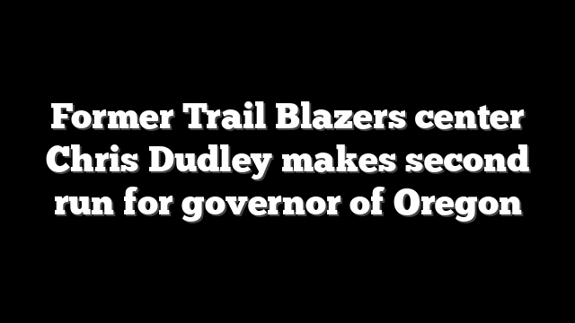 Former Trail Blazers center Chris Dudley makes second run for governor of Oregon