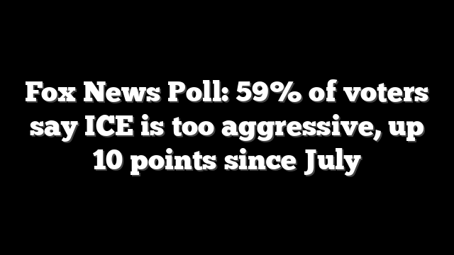 Fox News Poll: 59% of voters say ICE is too aggressive, up 10 points since July
