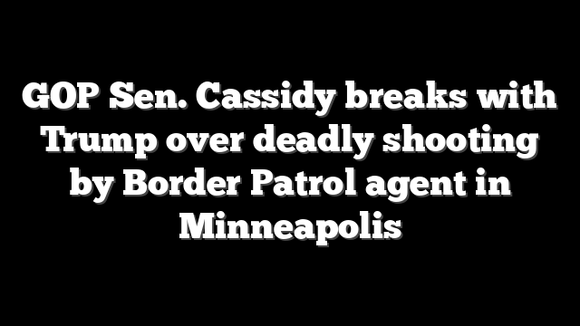 GOP Sen. Cassidy breaks with Trump over deadly shooting by Border Patrol agent in Minneapolis