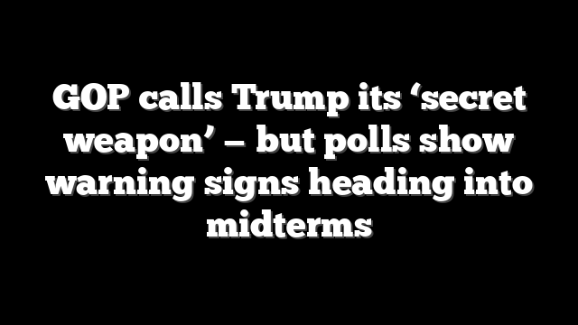 GOP calls Trump its ‘secret weapon’ — but polls show warning signs heading into midterms