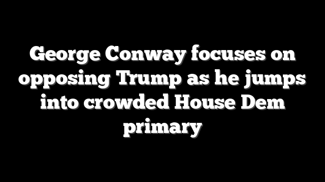 George Conway focuses on opposing Trump as he jumps into crowded House Dem primary