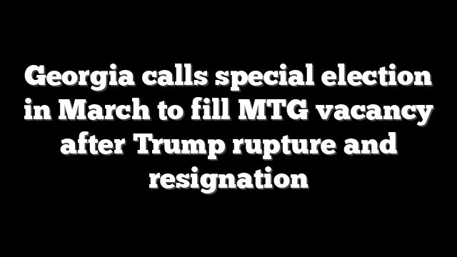 Georgia calls special election in March to fill MTG vacancy after Trump rupture and resignation