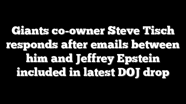 Giants co-owner Steve Tisch responds after emails between him and Jeffrey Epstein included in latest DOJ drop