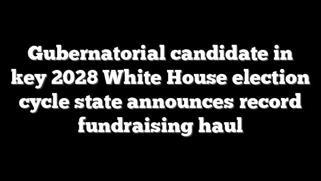 Gubernatorial candidate in key 2028 White House election cycle state announces record fundraising haul