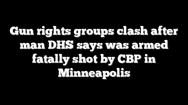 Gun rights groups clash after man DHS says was armed fatally shot by CBP in Minneapolis