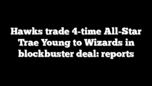 Hawks trade 4-time All-Star Trae Young to Wizards in blockbuster deal: reports