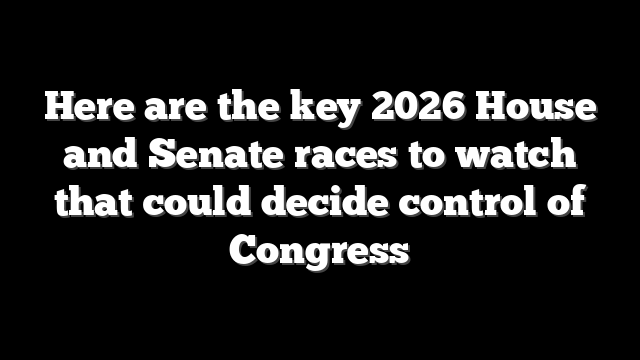 Here are the key 2026 House and Senate races to watch that could decide control of Congress