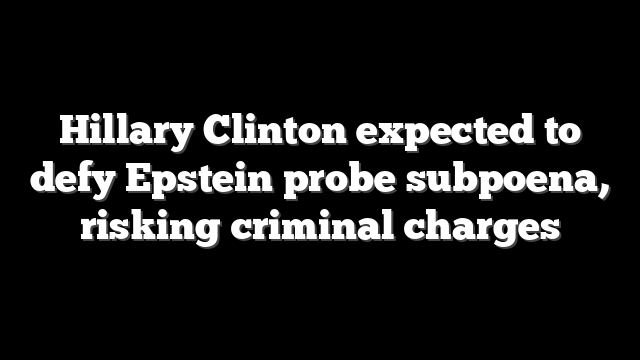 Hillary Clinton expected to defy Epstein probe subpoena, risking criminal charges
