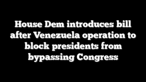 House Dem introduces bill after Venezuela operation to block presidents from bypassing Congress