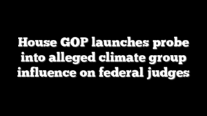 House GOP launches probe into alleged climate group influence on federal judges