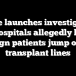 House launches investigation into hospitals allegedly letting foreign patients jump organ transplant lines