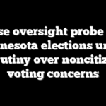 House oversight probe puts Minnesota elections under scrutiny over noncitizen voting concerns