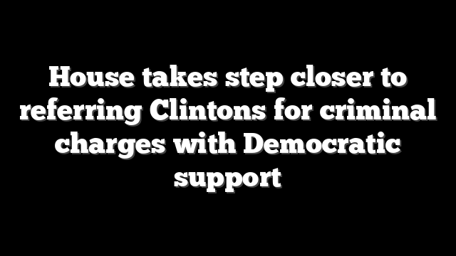 House takes step closer to referring Clintons for criminal charges with Democratic support