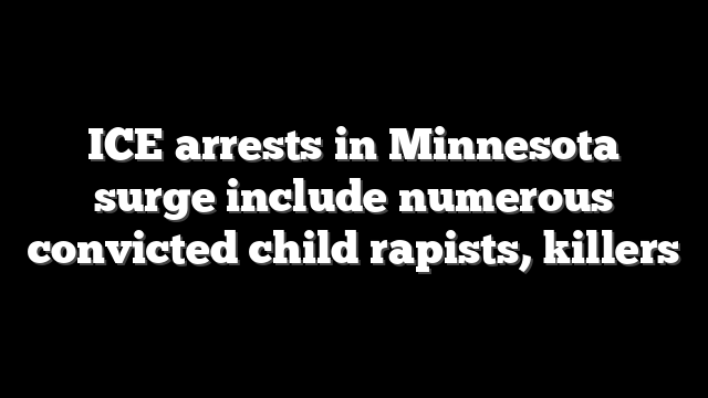ICE arrests in Minnesota surge include numerous convicted child rapists, killers
