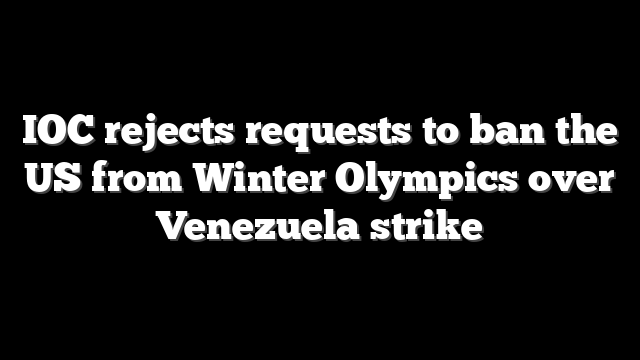 IOC rejects requests to ban the US from Winter Olympics over Venezuela strike