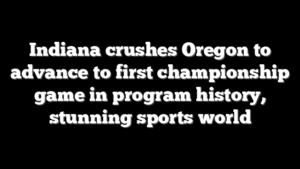 Indiana crushes Oregon to advance to first championship game in program history, stunning sports world