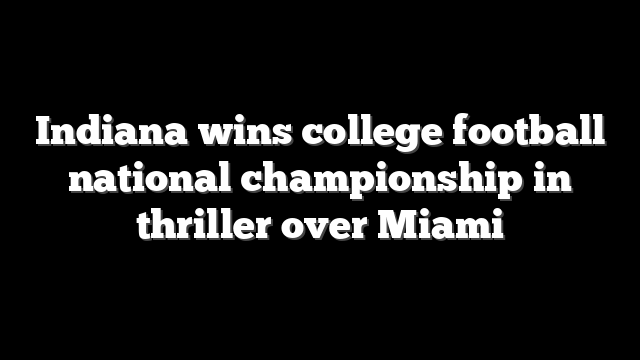 Indiana wins college football national championship in thriller over Miami