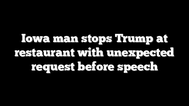 Iowa man stops Trump at restaurant with unexpected request before speech