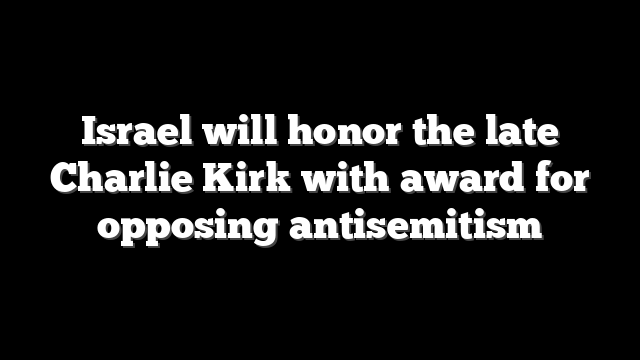 Israel will honor the late Charlie Kirk with award for opposing antisemitism