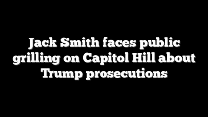 Jack Smith faces public grilling on Capitol Hill about Trump prosecutions
