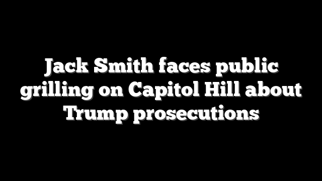 Jack Smith faces public grilling on Capitol Hill about Trump prosecutions