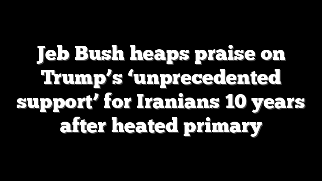 Jeb Bush heaps praise on Trump’s ‘unprecedented support’ for Iranians 10 years after heated primary