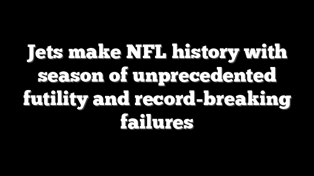 Jets make NFL history with season of unprecedented futility and record-breaking failures