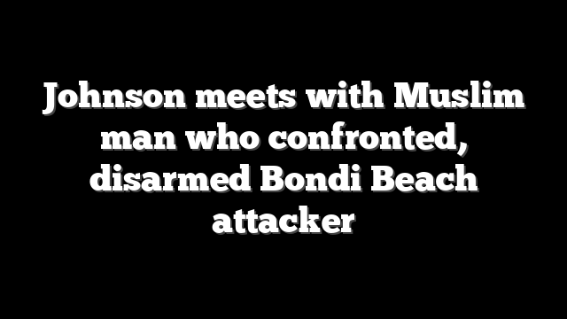Johnson meets with Muslim man who confronted, disarmed Bondi Beach attacker