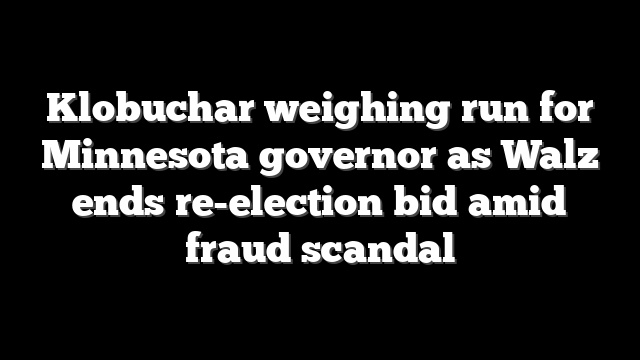 Klobuchar weighing run for Minnesota governor as Walz ends re-election bid amid fraud scandal