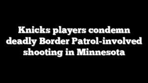 Knicks players condemn deadly Border Patrol-involved shooting in Minnesota