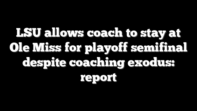 LSU allows coach to stay at Ole Miss for playoff semifinal despite coaching exodus: report