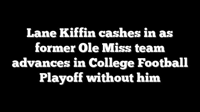 Lane Kiffin cashes in as former Ole Miss team advances in College Football Playoff without him