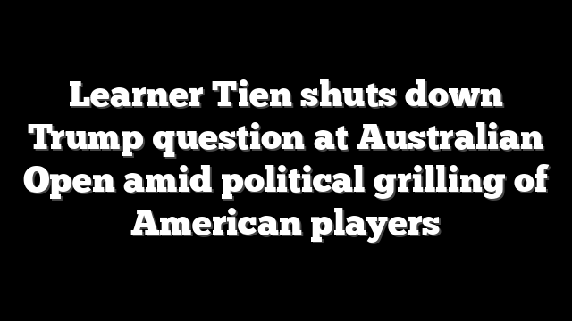 Learner Tien shuts down Trump question at Australian Open amid political grilling of American players