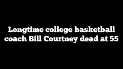 Longtime college basketball coach Bill Courtney dead at 55