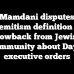 Mamdani disputes antisemitism definition amid blowback from Jewish community about Day 1 executive orders