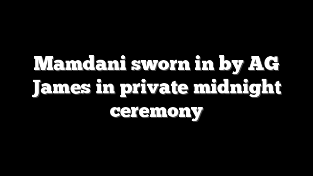 Mamdani sworn in by AG James in private midnight ceremony