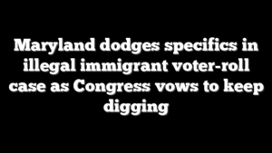 Maryland dodges specifics in illegal immigrant voter-roll case as Congress vows to keep digging