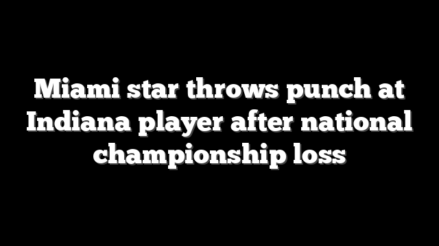 Miami star throws punch at Indiana player after national championship loss