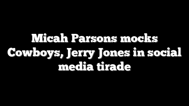 Micah Parsons mocks Cowboys, Jerry Jones in social media tirade